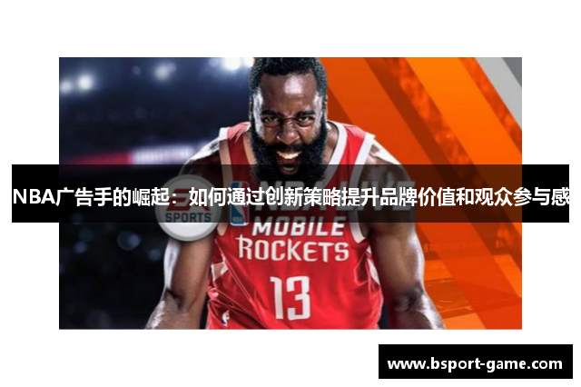 NBA广告手的崛起：如何通过创新策略提升品牌价值和观众参与感