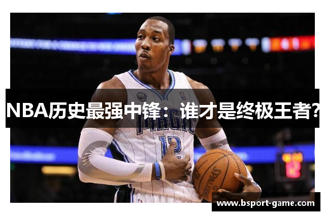 NBA历史最强中锋：谁才是终极王者？