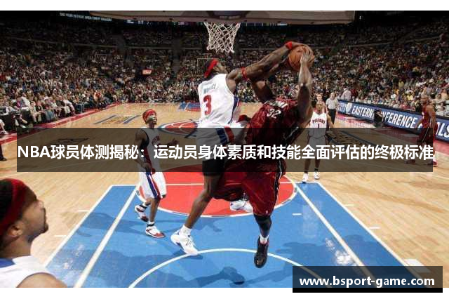 NBA球员体测揭秘：运动员身体素质和技能全面评估的终极标准
