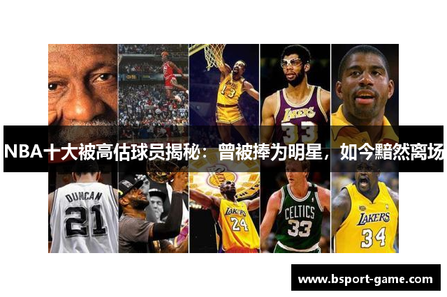 NBA十大被高估球员揭秘：曾被捧为明星，如今黯然离场