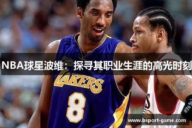 NBA球星波维：探寻其职业生涯的高光时刻