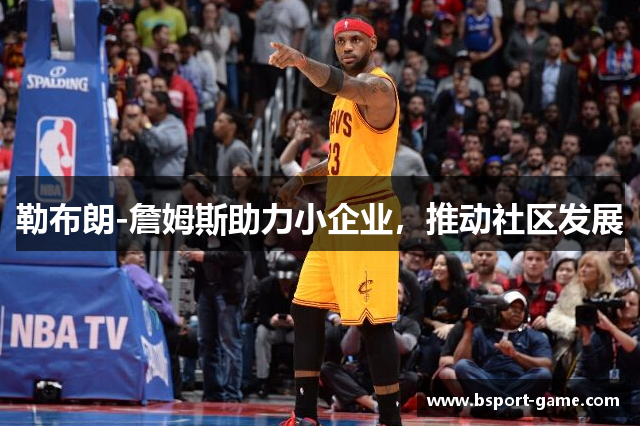 勒布朗-詹姆斯助力小企业，推动社区发展