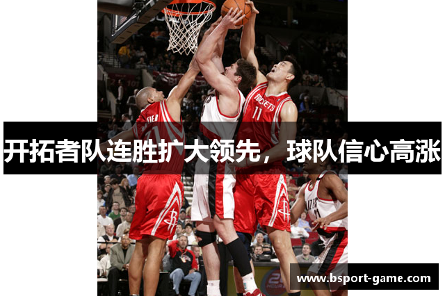 开拓者队连胜扩大领先，球队信心高涨
