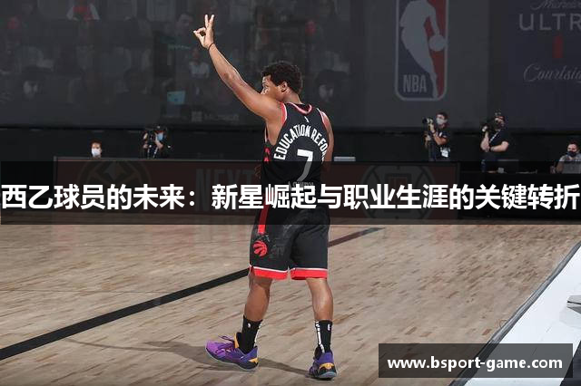 西乙球员的未来：新星崛起与职业生涯的关键转折