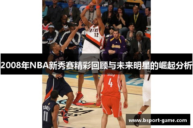 2008年NBA新秀赛精彩回顾与未来明星的崛起分析