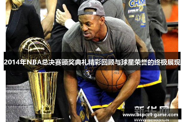 2014年NBA总决赛颁奖典礼精彩回顾与球星荣誉的终极展现