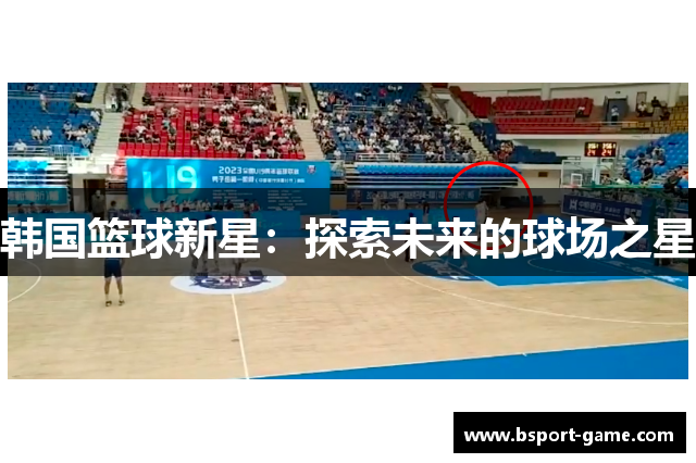 韩国篮球新星：探索未来的球场之星