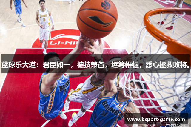 蓝球乐大道：君臣如一，德技兼备，运筹帷幄，悉心拯救败将。