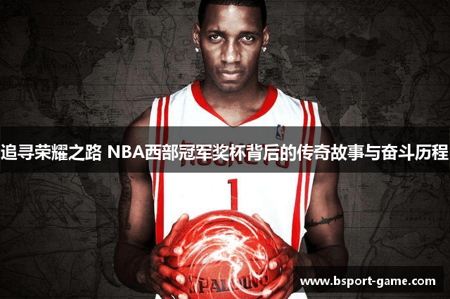 追寻荣耀之路 NBA西部冠军奖杯背后的传奇故事与奋斗历程