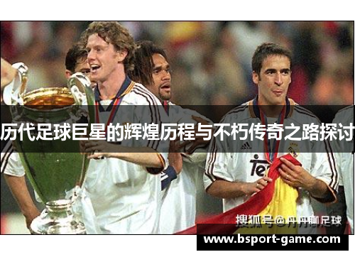 历代足球巨星的辉煌历程与不朽传奇之路探讨