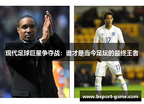 现代足球巨星争夺战：谁才是当今足坛的最终王者