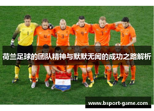 荷兰足球的团队精神与默默无闻的成功之路解析