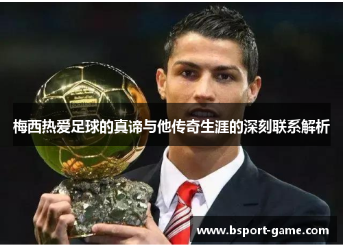 梅西热爱足球的真谛与他传奇生涯的深刻联系解析