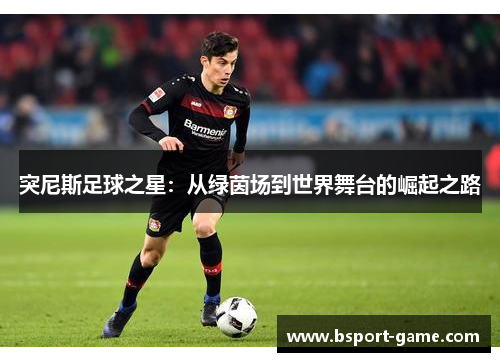 突尼斯足球之星：从绿茵场到世界舞台的崛起之路