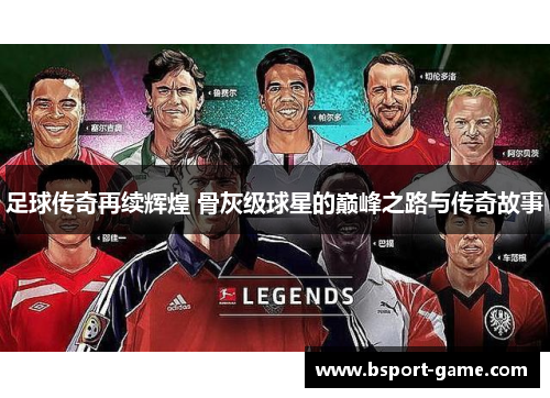 足球传奇再续辉煌 骨灰级球星的巅峰之路与传奇故事
