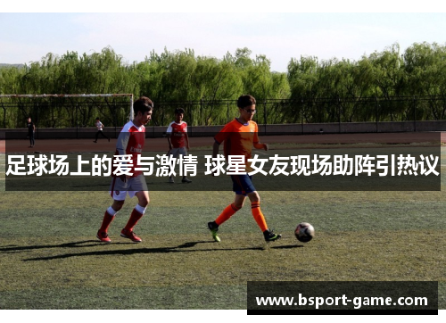 足球场上的爱与激情 球星女友现场助阵引热议