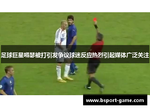 足球巨星嘚瑟被打引发争议球迷反应热烈引起媒体广泛关注