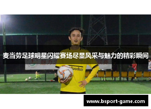 麦当劳足球明星闪耀赛场尽显风采与魅力的精彩瞬间