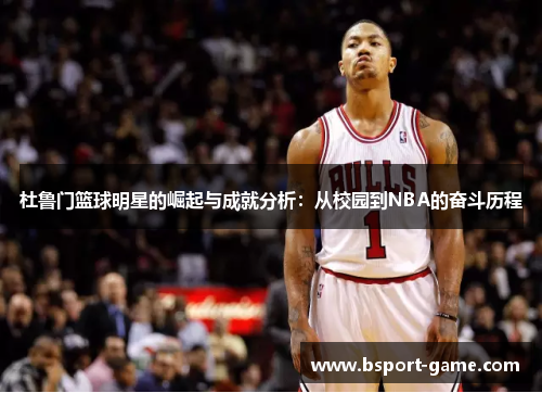 杜鲁门篮球明星的崛起与成就分析：从校园到NBA的奋斗历程