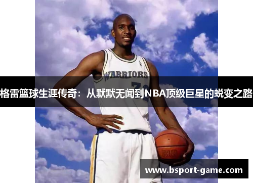 格雷篮球生涯传奇：从默默无闻到NBA顶级巨星的蜕变之路