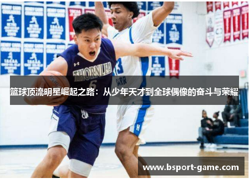 篮球顶流明星崛起之路：从少年天才到全球偶像的奋斗与荣耀
