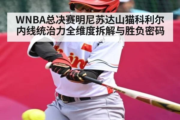 WNBA总决赛明尼苏达山猫科利尔内线统治力全维度拆解与胜负密码